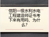 信阳一级水利水电工程建造师证书考下来有用吗，为什么？