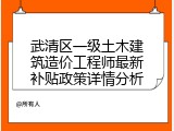 武清区一级土木建筑造价工程师最新补贴政策详情分析