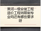 黑河一级安装工程造价工程师限制专业吗还有哪些要求呀