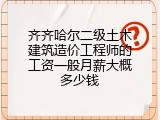 齐齐哈尔二级土木建筑造价工程师的工资一般月薪大概多少钱