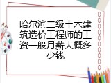 哈尔滨二级土木建筑造价工程师的工资一般月薪大概多少钱