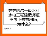 齐齐哈尔一级水利水电工程建造师证书考下来有用吗，为什么？