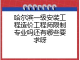 哈尔滨一级安装工程造价工程师限制专业吗还有哪些要求呀