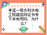 本溪一级水利水电工程建造师证书考下来有用吗，为什么？