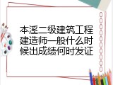 本溪二级建筑工程建造师一般什么时候出成绩何时发证