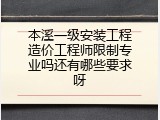 本溪一级安装工程造价工程师限制专业吗还有哪些要求呀