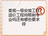 娄底一级安装工程造价工程师限制专业吗还有哪些要求呀