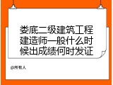 娄底二级建筑工程建造师一般什么时候出成绩何时发证