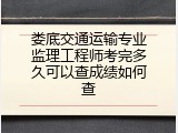 娄底交通运输专业监理工程师考完多久可以查成绩如何查