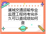 运城交通运输专业监理工程师考完多久可以查成绩如何查