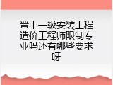 晋中一级安装工程造价工程师限制专业吗还有哪些要求呀
