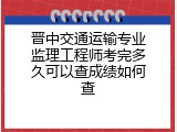 晋中交通运输专业监理工程师考完多久可以查成绩如何查