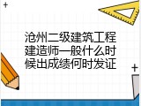 沧州二级建筑工程建造师一般什么时候出成绩何时发证