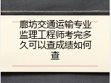 廊坊交通运输专业监理工程师考完多久可以查成绩如何查