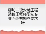 廊坊一级安装工程造价工程师限制专业吗还有哪些要求呀
