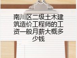南川区二级土木建筑造价工程师的工资一般月薪大概多少钱