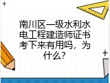南川区一级水利水电工程建造师证书考下来有用吗，为什么？