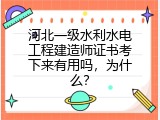 河北一级水利水电工程建造师证书考下来有用吗，为什么？