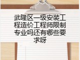 武隆区一级安装工程造价工程师限制专业吗还有哪些要求呀