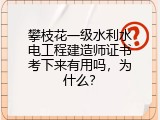 攀枝花一级水利水电工程建造师证书考下来有用吗，为什么？