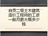 自贡二级土木建筑造价工程师的工资一般月薪大概多少钱