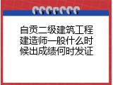 自贡二级建筑工程建造师一般什么时候出成绩何时发证