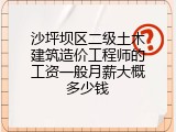 沙坪坝区二级土木建筑造价工程师的工资一般月薪大概多少钱