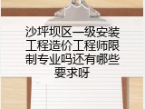 沙坪坝区一级安装工程造价工程师限制专业吗还有哪些要求呀