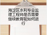 海淀区水利专业监理工程师是否需要继续教育呢如何进行