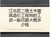 江北区二级土木建筑造价工程师的工资一般月薪大概多少钱