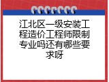 江北区一级安装工程造价工程师限制专业吗还有哪些要求呀