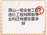 眉山一级安装工程造价工程师限制专业吗还有哪些要求呀