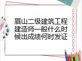 眉山二级建筑工程建造师一般什么时候出成绩何时发证