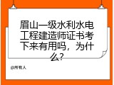 眉山一级水利水电工程建造师证书考下来有用吗，为什么？