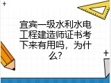 宜宾一级水利水电工程建造师证书考下来有用吗，为什么？