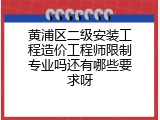 黄浦区二级安装工程造价工程师限制专业吗还有哪些要求呀
