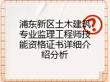 浦东新区土木建筑专业监理工程师技能资格证书详细介绍分析