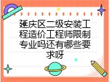 延庆区二级安装工程造价工程师限制专业吗还有哪些要求呀