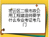 密云区二级市政公用工程建造师要学什么专业考证考几门