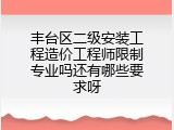 丰台区二级安装工程造价工程师限制专业吗还有哪些要求呀