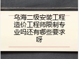 乌海二级安装工程造价工程师限制专业吗还有哪些要求呀