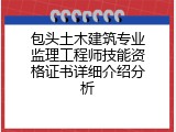包头土木建筑专业监理工程师技能资格证书详细介绍分析
