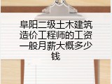 阜阳二级土木建筑造价工程师的工资一般月薪大概多少钱