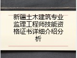 新疆土木建筑专业监理工程师技能资格证书详细介绍分析