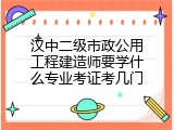 汉中二级市政公用工程建造师要学什么专业考证考几门
