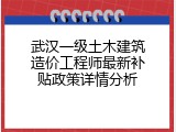 武汉一级土木建筑造价工程师最新补贴政策详情分析