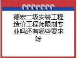 德宏二级安装工程造价工程师限制专业吗还有哪些要求呀