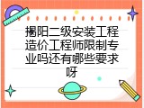 揭阳二级安装工程造价工程师限制专业吗还有哪些要求呀