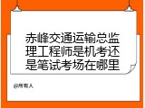 赤峰交通运输总监理工程师是机考还是笔试考场在哪里