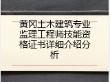 黄冈土木建筑专业监理工程师技能资格证书详细介绍分析